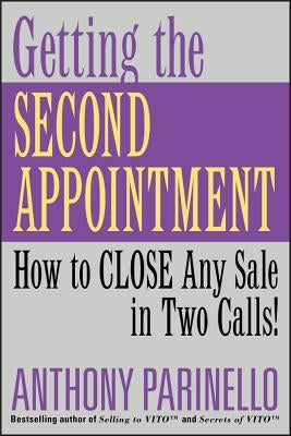 Getting the Second Appointment: How to Close Any Sale in Two Calls! by Parinello, Anthony