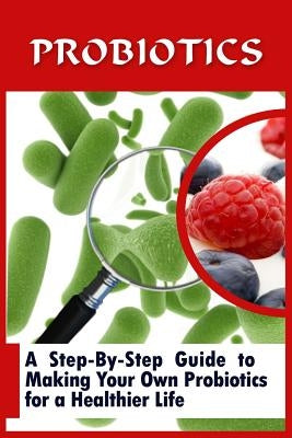 Probiotics: A Step-By-Step Guide To Making Your Own Probiotics For A Healthier Life by Nelson, Lou