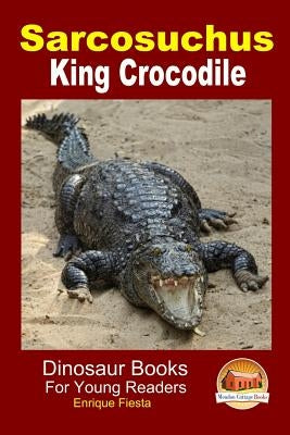 Sarcosuchus - King Crocodile by Davidson, John
