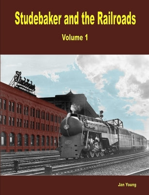 Studebaker and the Railroads - Volume 1 by Young, Jan