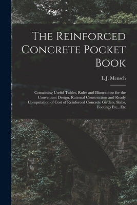 The Reinforced Concrete Pocket Book: Containing Useful Tables, Rules and Illustrations for the Convenient Design, Rational Construction and Ready Comp by Mensch, L. J.