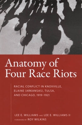 Anatomy of Four Race Riots: Racial Conflict in Knoxville, Elaine (Arkansas), Tulsa, and Chicago, 1919-1921 by Wilkins, Roy
