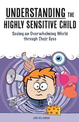 Understanding the Highly Sensitive Child: Seeing an Overwhelming World through Their Eyes by Aron, Elaine N.