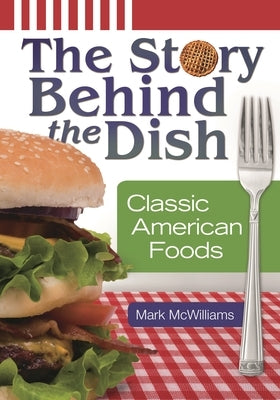 The Story Behind the Dish: Classic American Foods by McWilliams, Mark