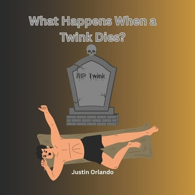 What Happens When a Twink Dies? by Orlando, Justin
