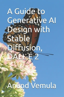A Guide to Generative AI Design with Stable Diffusion, DALL-E 2 by Vemula, Anand