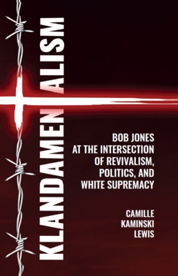 Klandamentalism: Bob Jones at the Intersection of Revivalism, Politics, and White Supremacy by Lewis, Camille Kaminski