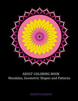 Adult Coloring Book: Mandalas, Geometric Shapes and Patterns by Creations, Joyful