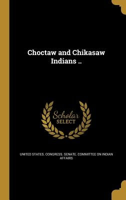 Choctaw and Chikasaw Indians .. by United States Congress Senate Committ