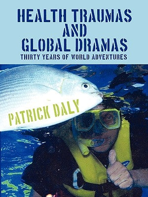 Health Traumas and Global Dramas: Thirty Years Of World Adventures by Daly, Patrick