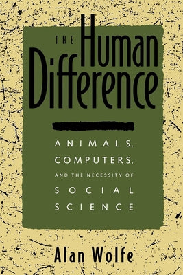 The Human Difference: Animals, Computers, and the Necessity of Social Science by Wolfe, Alan