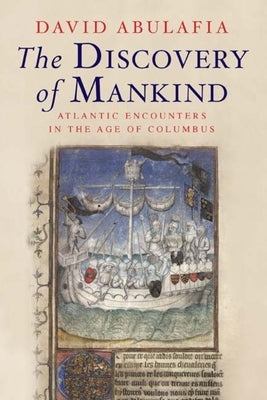 The Discovery of Mankind: Atlantic Encounters in the Age of Columbus by Abulafia, David