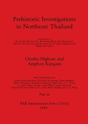 Prehistoric Investigations in Northeast Thailand, Part iii: Excavations at Ban Na Di, Non Kao Noi, Ban Muang Phruk, ... by Higham, Charles