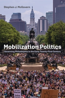 Mobilization Politics: Governing Philadelphia in the Early Twenty-First Century by McGovern, Stephen J.
