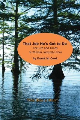 That Job He's Got to Do: The Life and Times of William Lafayette Cook by Cook, Frank N.
