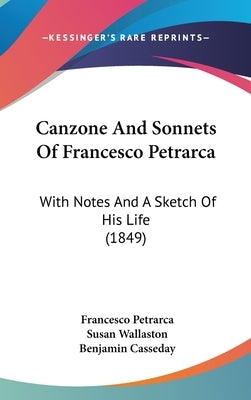 Canzone And Sonnets Of Francesco Petrarca: With Notes And A Sketch Of His Life (1849) by Petrarca, Francesco