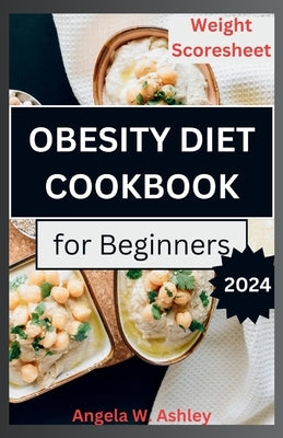 Obesity Diet Cookbook For Beginners: A Comprehensive Guide to a Sustainable Weight Management by Ashley, Angela W.