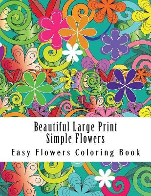 Beautiful Large Print Simple Flowers: Large Print One Sided Stress Relieving, Relaxing Flowers Coloring Book For Grownups, Women, Men & Youths. Easy F by Coloring Book, Easy Flowers