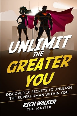 Unlimit the Greater You: Discover 10 Secrets to Unleash the Superhuman Within You by Walker, Rich