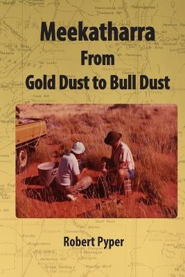 Meekatharra, from Gold Dust to Bulldust: Bone pointers and prospectors by Pyper, Robert C.