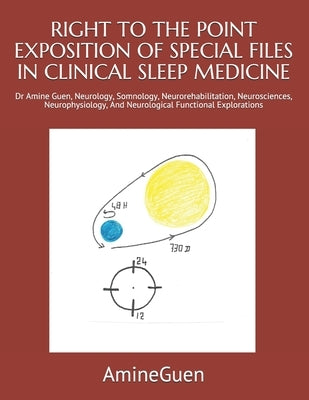 Right to the Point Exposition of Special Files in Clinical Sleep Medicine: Dr Amine Guen, Neurology, Somnology, Neurorehabilitation, Neurosciences, Ne by Guen, Amine