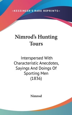 Nimrod's Hunting Tours: Interspersed With Characteristic Anecdotes, Sayings And Doings Of Sporting Men (1836) by Nimrod