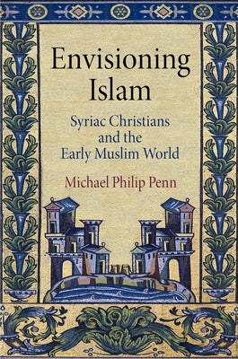 Envisioning Islam: Syriac Christians and the Early Muslim World by Penn, Michael Philip