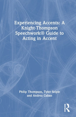 Experiencing Accents: A Knight-Thompson Speechwork(R) Guide for Acting in Accent by Thompson, Philip