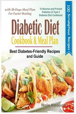 Diabetic Diet Cookbook and Meal Plan: Best Diabetes Friendly Recipes and Guide to Reverse and Prevent Diabetes with 30-Days Meal Plan for Faster Heali by Keough, Nola