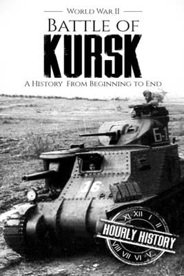 Battle of Kursk - World War II: A History from Beginning to End by History, Hourly
