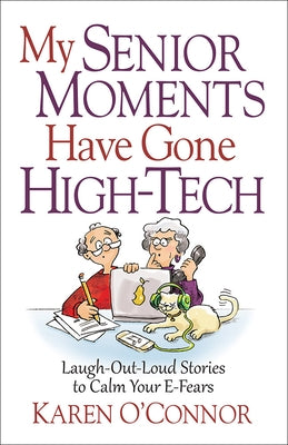 My Senior Moments Have Gone High-Tech: Laugh-Out-Loud Stories to Calm Your E-Fears by O'Connor, Karen
