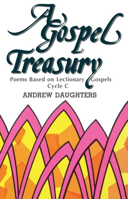 A Gospel Treasury: Poems Based on Lectionary Gospels: Cycle C by Daughters, Andrew
