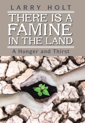 There Is a Famine in the Land: A Hunger and Thirst by Holt, Larry