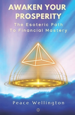 Awakened Prosperity: The Esoteric Path to Financial Mastery: A Practical 21-Day Guide to Transform Your Wealth Consciousness by Wellington, Peace