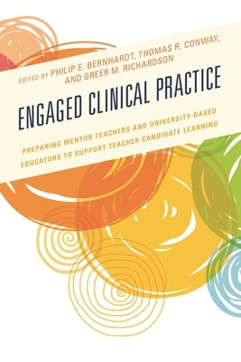 Engaged Clinical Practice: Preparing Mentor Teachers and University-Based Educators to Support Teacher Candidate Learning and Development by Bernhardt, Philip E.