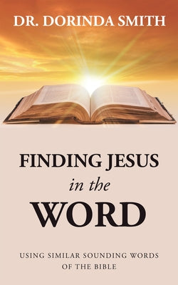 Finding Jesus in the Word: Using Similar Sounding Words of the Bible by Dr Dorinda Smith
