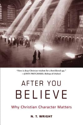 After You Believe: Why Christian Character Matters by Wright, N. T.