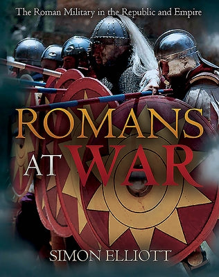 Romans at War: The Roman Military in the Republic and Empire by Elliott, Simon