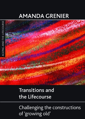 Transitions and the Lifecourse: Challenging the Constructions of 'Growing Old' by Grenier, Amanda