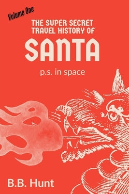 The Super Secret Travel History of Santa P.S. In Space by Hunt, B. B.