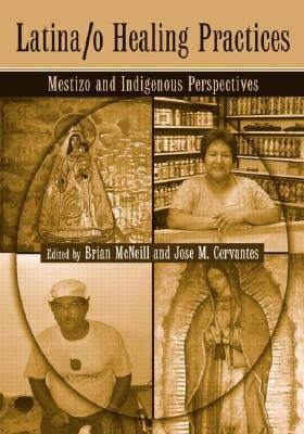 Latina/o Healing Practices: Mestizo and Indigenous Perspectives by McNeill, Brian