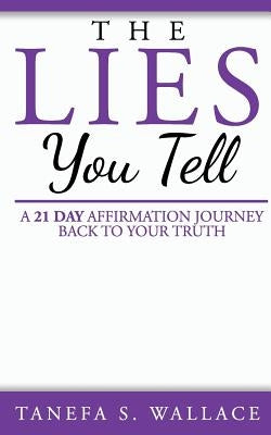The Lies You Tell: A 21 Day Journey to Your Truth by Wallace, Tanefa S.
