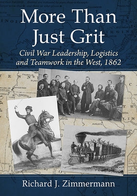More Than Just Grit: Civil War Leadership, Logistics and Teamwork in the West, 1862 by Zimmermann, Richard J.