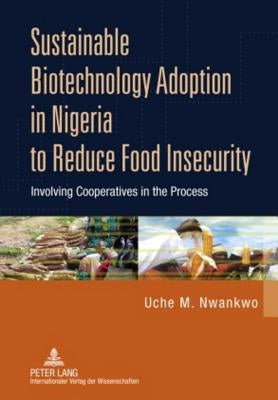 Sustainable Biotechnology Adoption in Nigeria to Reduce Food Insecurity; Involving Cooperatives in the Process by Nwankwo, Uche M.