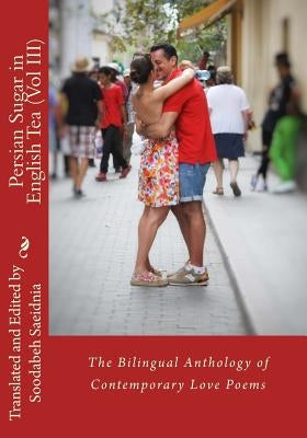Persian Sugar in English Tea (Vol III): The Bilingual Anthology of Contemporary Love Poems by Saeidnia, Soodabeh