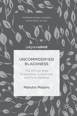 Uncommodified Blackness: The African Male Experience in Australia and New Zealand by Majavu, Mandisi