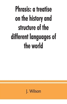 Phrasis: a treatise on the history and structure of the different languages of the world, with a comparative view of the forms by Wilson, J.