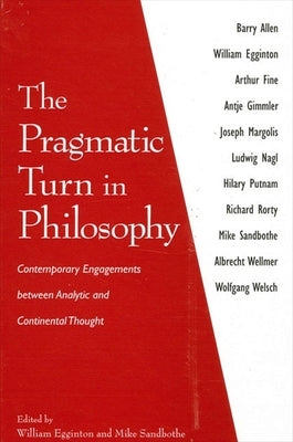 The Pragmatic Turn in Philosophy: Contemporary Engagements Between Analytic and Continental Thought by Egginton, William