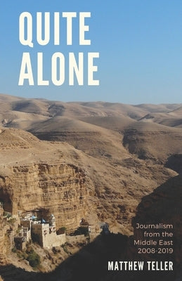 Quite Alone: Journalism from the Middle East 2008-2019 by Teller, Matthew