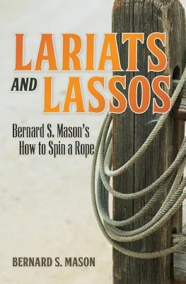 Lariats and Lassos: Bernard S. Mason's How to Spin a Rope by Mason, Bernard S.